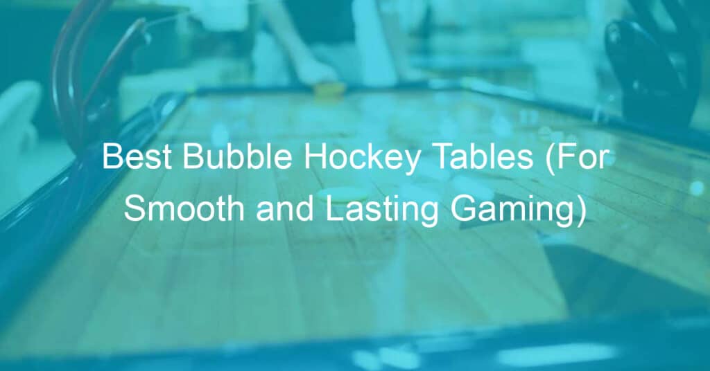 Bubble hokcey tables for smooth lasting gaming